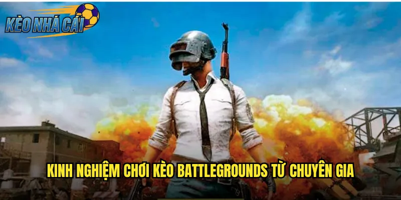 Kinh Nghiệm Chơi Kèo Battlegrounds Từ Chuyên Gia